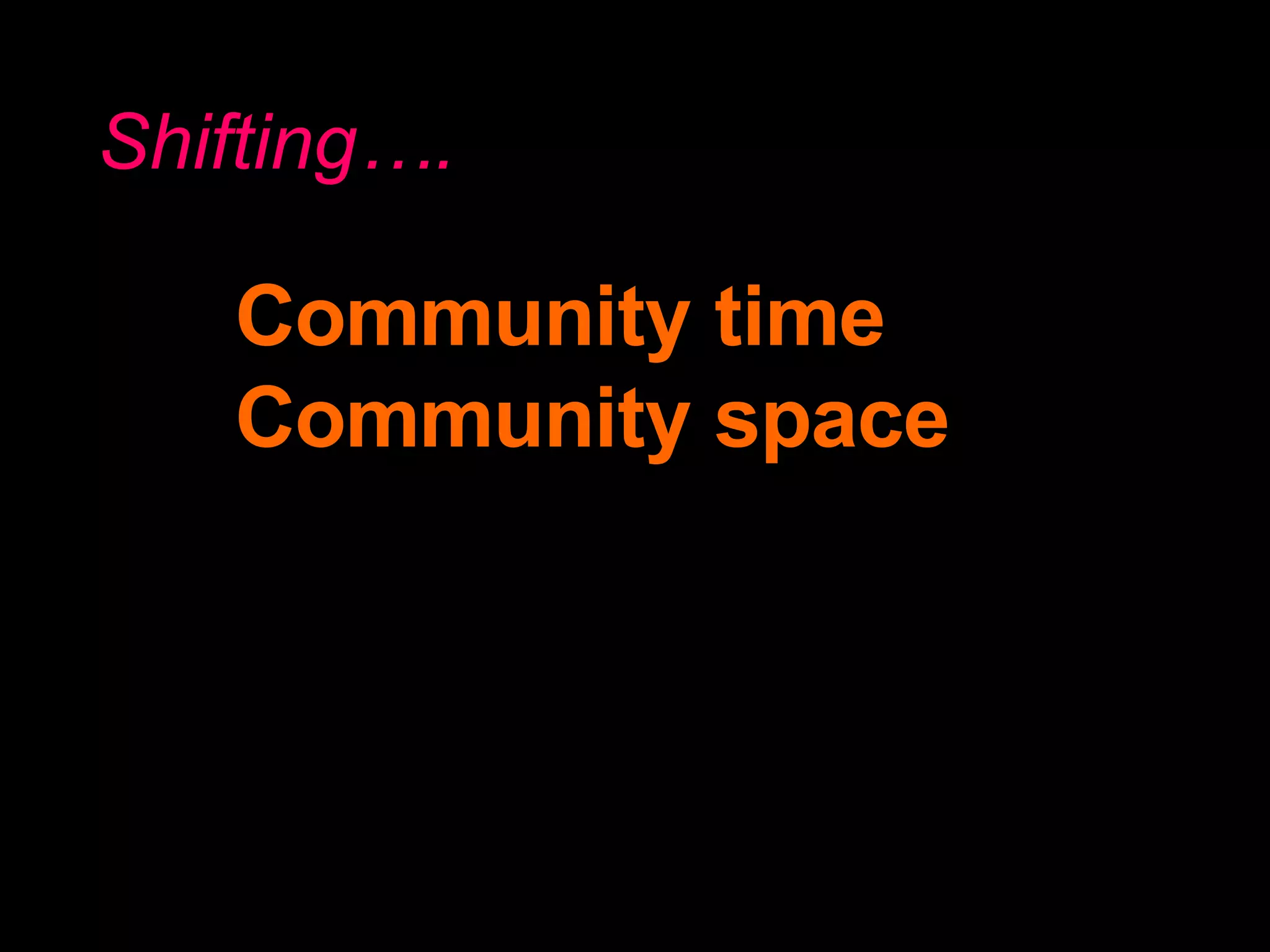 Community time Community space Shifting…. 
