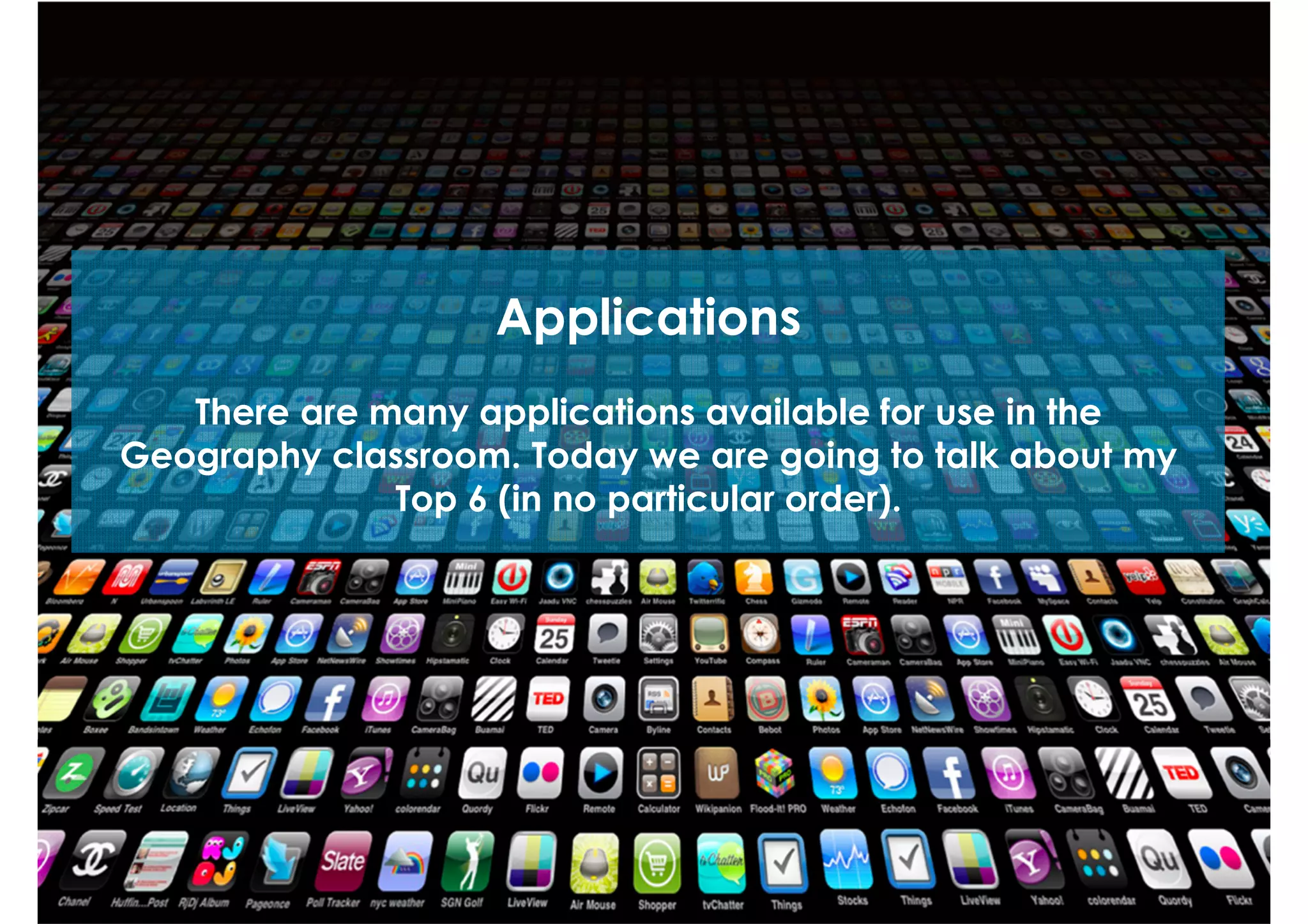 Applications
There are many applications available for use in the
Geography classroom. Today we are going to talk about my
Top 6 (in no particular order).

 