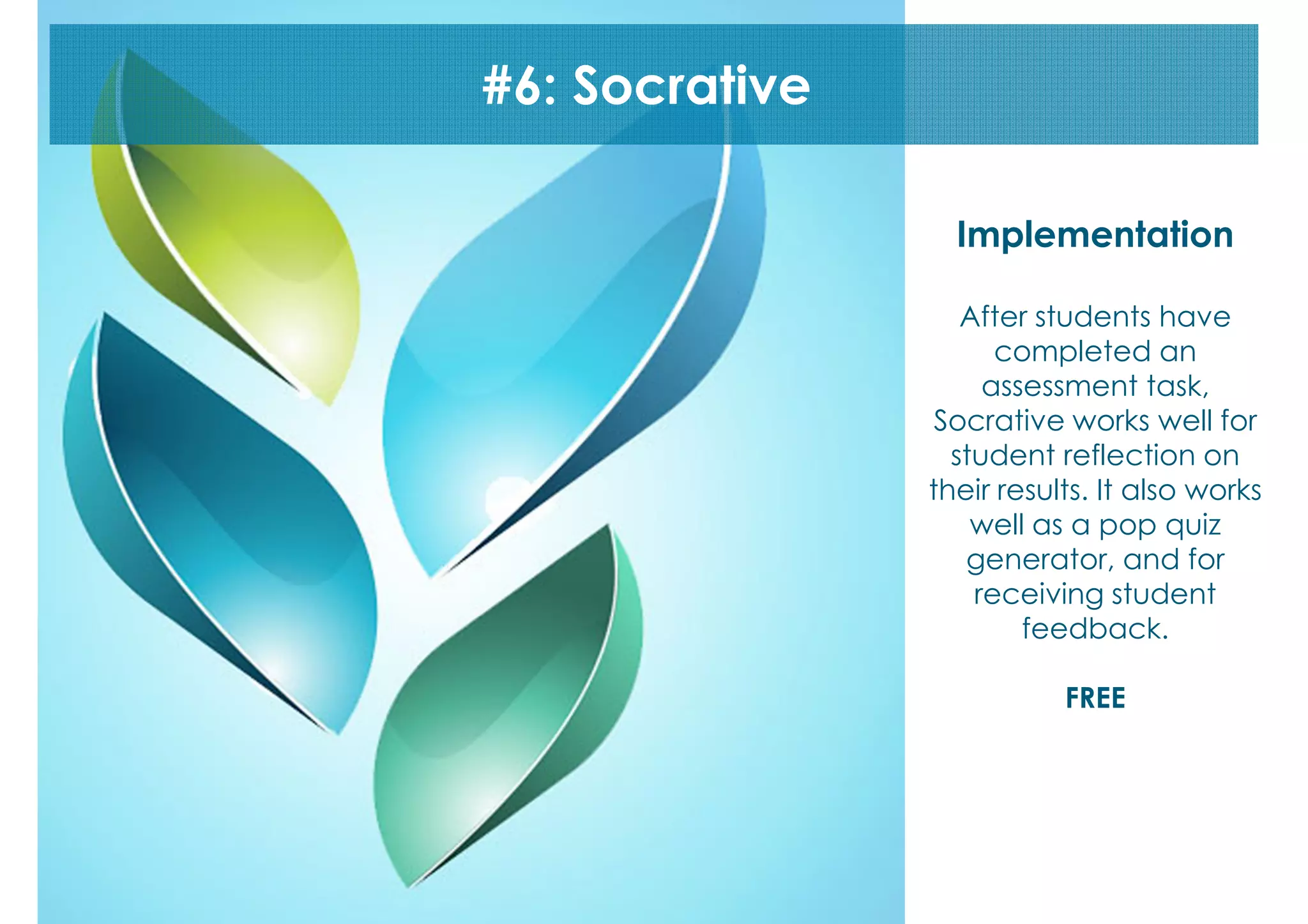 #6: Socrative
Implementation
After students have
completed an
assessment task,
Socrative works well for
student reflection on
their results. It also works
well as a pop quiz
generator, and for
receiving student
feedback.
FREE

 