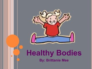 Healthy Bodies By: Brittanie Mee 