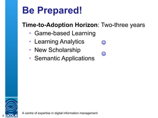Be Prepared! Time-to-Adoption Horizon : Two-three years Game-based Learning Learning Analytics New Scholarship Semantic Applications   