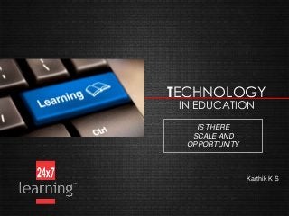 TECHNOLOGY
IN EDUCATION
IS THERE
SCALE AND
OPPORTUNITY

Karthik K S

 
