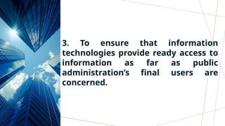 3. To ensure that information
technologies provide ready access to
information as far as public
administration’s final users are
concerned.
 