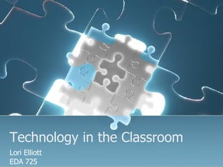 Technology in the Classroom Lori Elliott EDA 725 