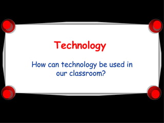 Technology  How can technology be used in our classroom?  