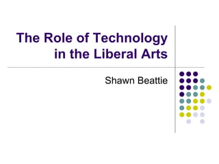 The Role of Technology in the Liberal Arts Shawn Beattie 
