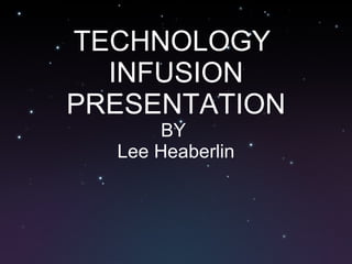 TECHNOLOGY  INFUSION PRESENTATION BY  Lee Heaberlin 