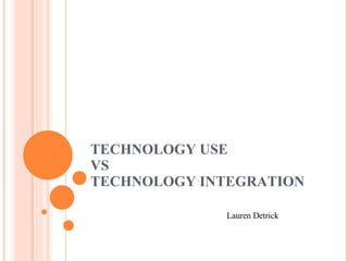 TECHNOLOGY USE  VS TECHNOLOGY INTEGRATION Lauren Detrick 