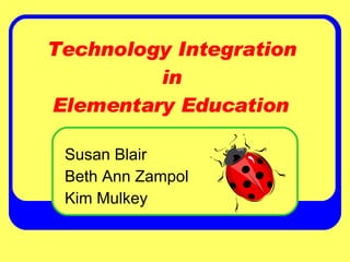 Technology Integration  in  Elementary Education Susan Blair Beth Ann Zampol Kim Mulkey 