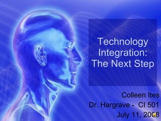 Technology Integration: The Next Step Colleen Ites Dr. Hargrave -  CI 501 July 11, 2008 