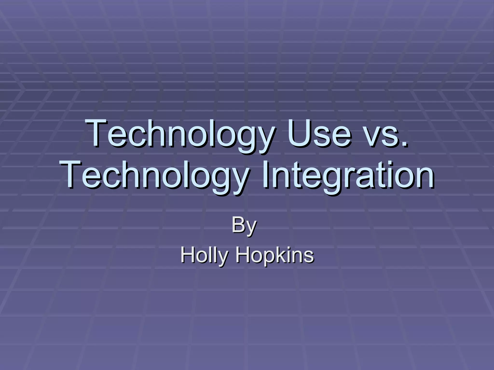 Technology Use vs. Technology Integration By  Holly Hopkins 