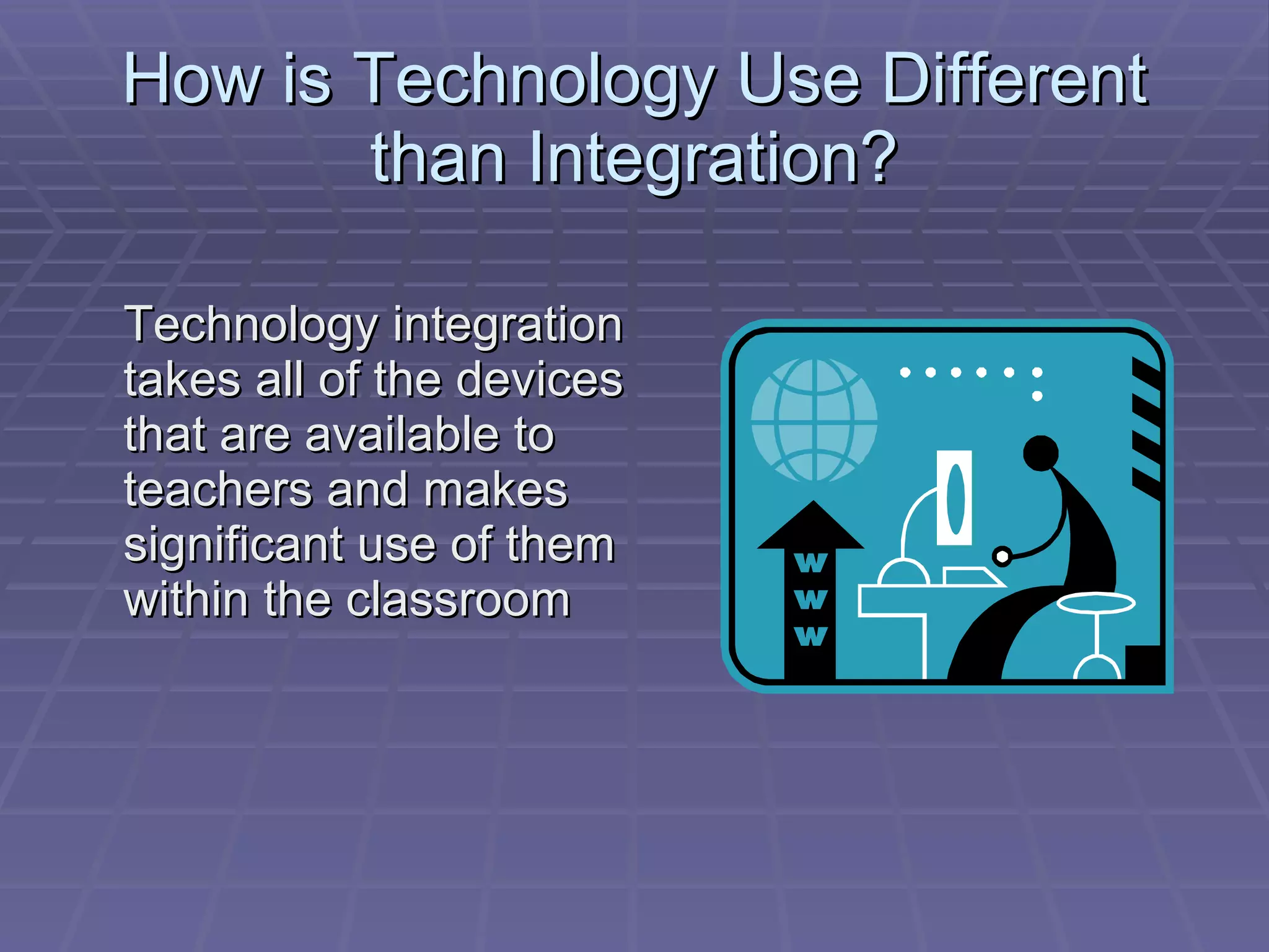 How is Technology Use Different than Integration? Technology integration takes all of the devices that are available to teachers and makes significant use of them within the classroom 