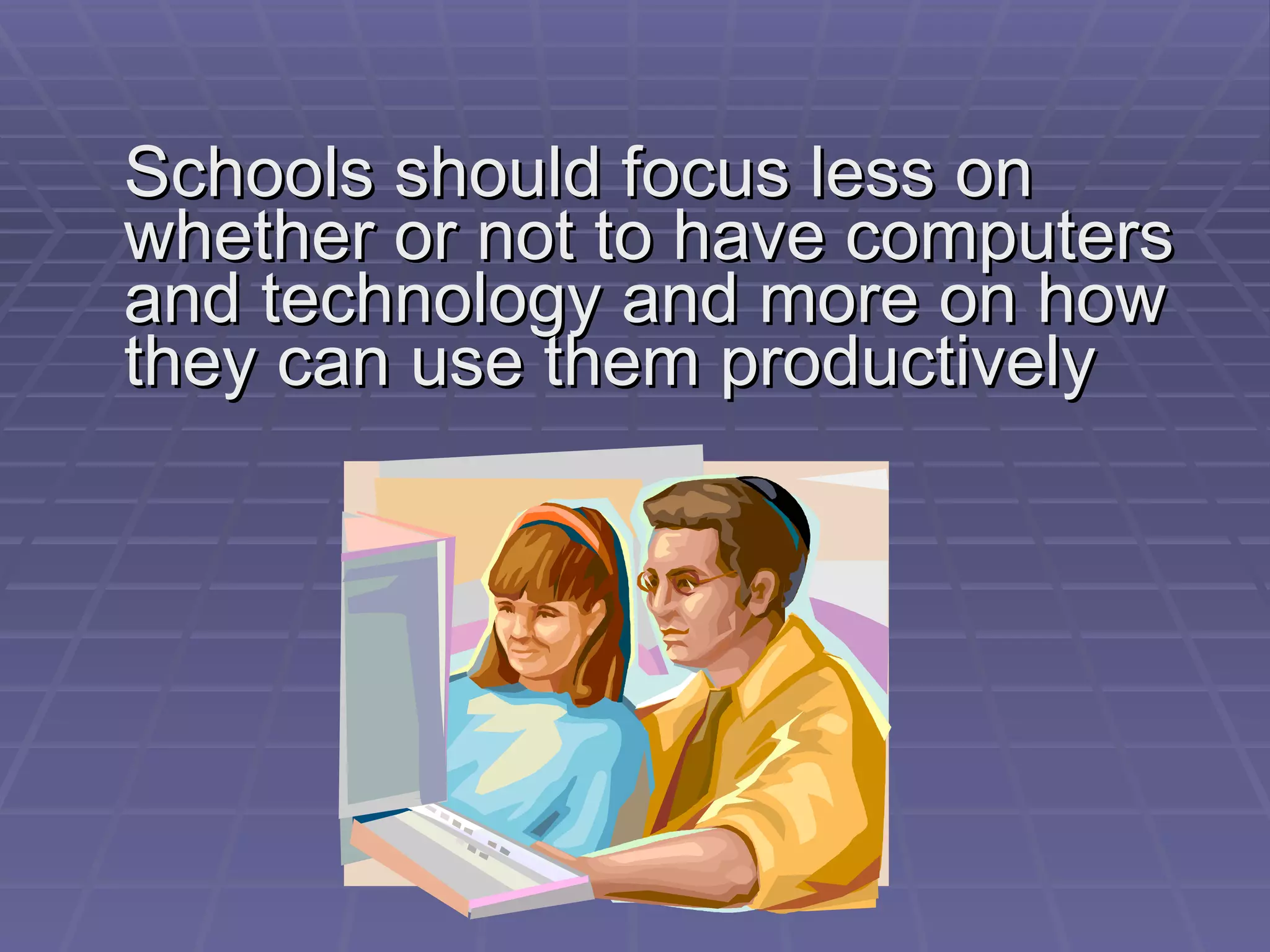 Schools should focus less on whether or not to have computers and technology and more on how they can use them productively 
