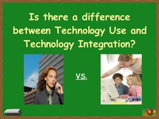 Is there a difference between Technology Use and Technology Integration? VS . 