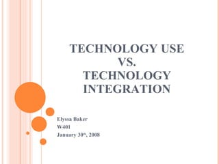 TECHNOLOGY USE VS. TECHNOLOGY INTEGRATION Elyssa Baker W401  January 30 th , 2008 