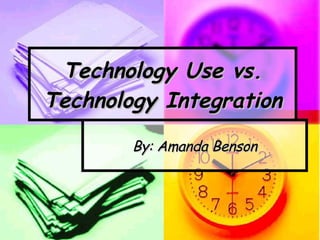Technology Use vs. Technology Integration By: Amanda Benson 