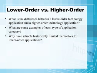 Lower-Order vs. Higher-Order What is the difference between a lower-order technology application and a higher-order technology application? What are some examples of each type of application category?  Why have schools historically limited themselves to lower-order applications? 