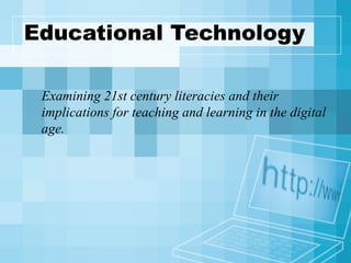 Educational Technology Examining 21st century literacies and their implications for teaching and learning in the digital age. 