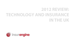 2012 REVIEW:
TECHNOLOGY AND INSURANCE
                 IN THE UK
 
