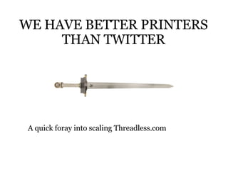 WE HAVE BETTER PRINTERS THAN TWITTER A quick foray into scaling Threadless.com 