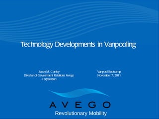 Jason M. Conley Director of Government Relations Avego Corporation Vanpool Bootcamp November 7, 2011 Technology Developments in Vanpooling  Revolutionary Mobility 
