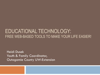 EDUCATIONAL TECHNOLOGY:  FREE WEB-BASED TOOLS TO MAKE YOUR LIFE EASIER! Heidi Dusek Youth & Family Coordinator,  Outagamie County UW-Extension 