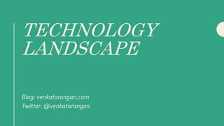 TECHNOLOGY
LANDSCAPE
Blog: venkatarangan.com
Twitter: @venkatarangan
 