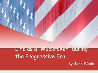 Life as a “Muckraker” during the Progressive Era. By John Webb 