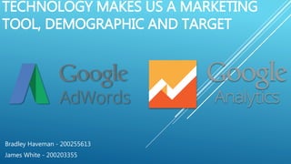 TECHNOLOGY MAKES US A MARKETING
TOOL, DEMOGRAPHIC AND TARGET
Bradley Haveman - 200255613
James White - 200203355
 