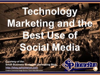 SPHomeRun.com


      Technology
    Marketing and the
      Best Use of
      Social Media
  Courtesy of the
  Small Business Computer Consulting Blog
  http://blog.sphomerun.com
  Creative Commons Image Source: Flickr BUILDWindows
 