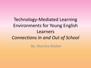 Technology-Mediated Learning Environments for Young English LearnersConnections In and Out of School,[object Object],By: Marsha Walker,[object Object]