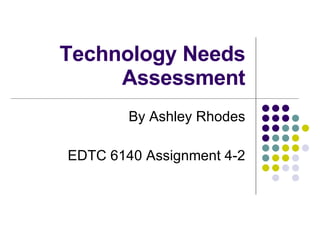 Technology Needs Assessment By Ashley Rhodes EDTC 6140 Assignment 4-2 