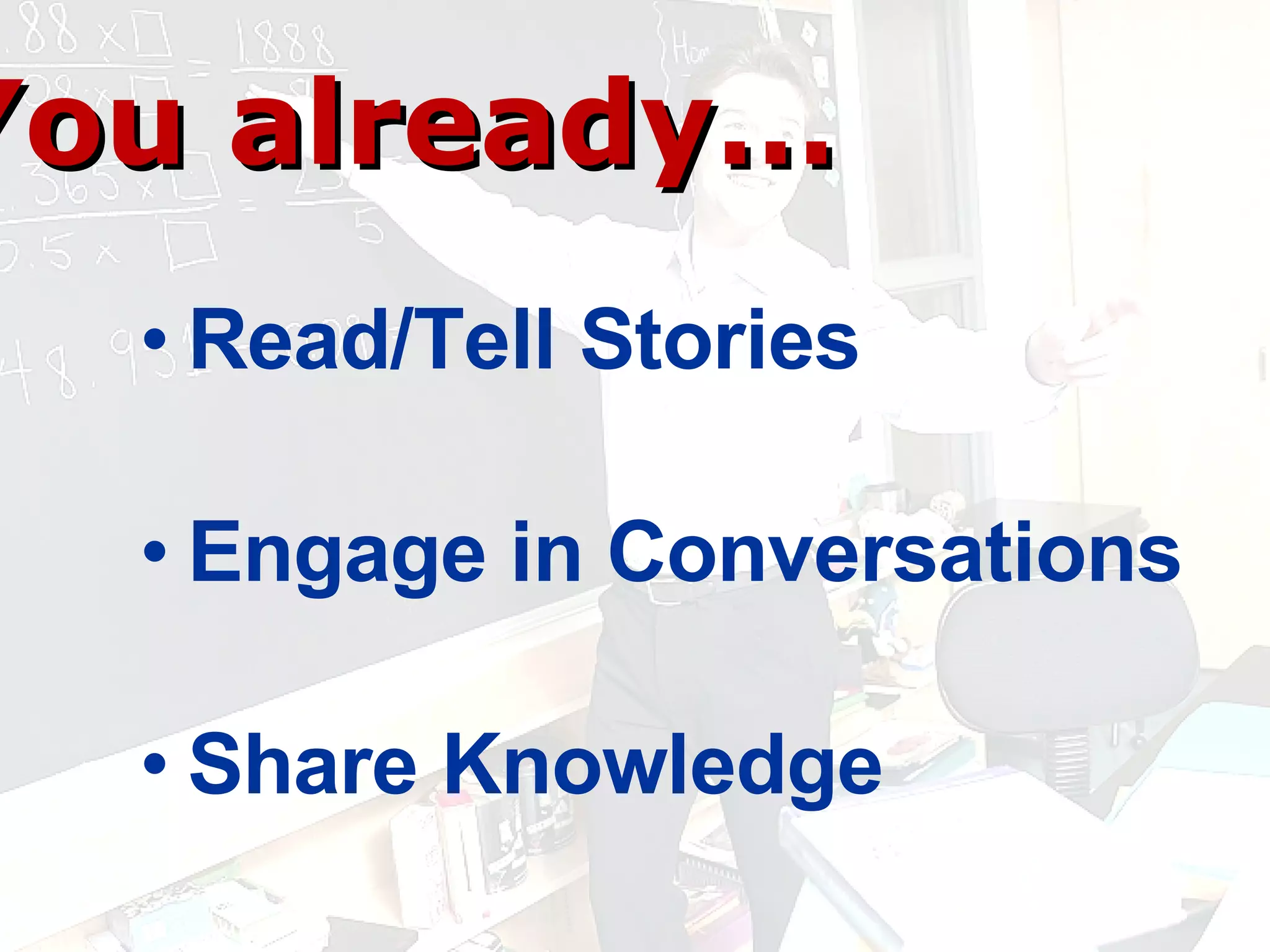You already… Read/Tell Stories Engage in Conversations Share Knowledge 