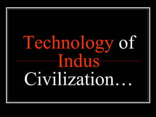 Technology  of  Indus  Civilization… 