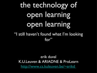 the technology of open learning open learning ,[object Object],erik duval K.U.Leuven & ARIADNE & ProLearn http://www.cs.kuleuven.be/~erikd  
