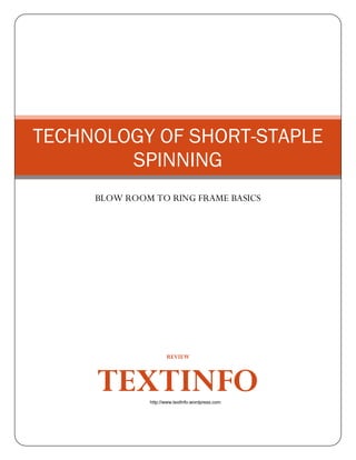 REVIEW
TEXTINFO
TECHNOLOGY OF SHORT-STAPLE
SPINNING
BLOW ROOM TO RING FRAME BASICS
http://www.textlnfo.wordpress.com
 