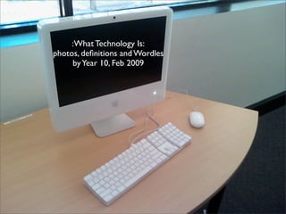 :What Technology Is:
photos, deﬁnitions and Wordles
     by Year 10, Feb 2009
 
