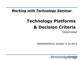 Working with Technology Seminar
Technology Platforms
& Decision Criteria
(overview)
VINOGRADOVO, October 9-10 2013
 