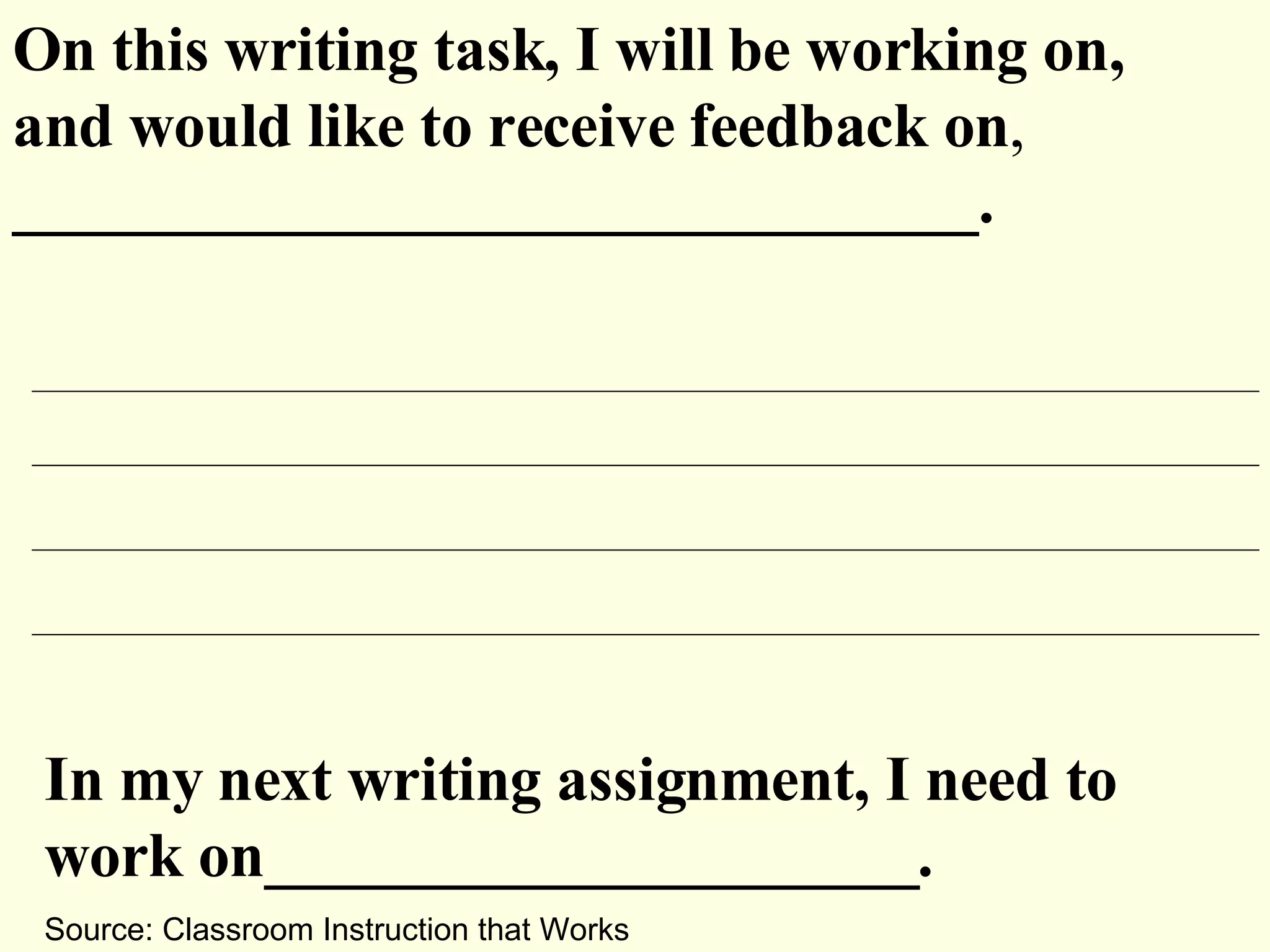 On this writing task, I will be working on, and would like to receive feedback on ,  _______________________________.  In my next writing assignment, I need to work on_____________________. Source: Classroom Instruction that Works 