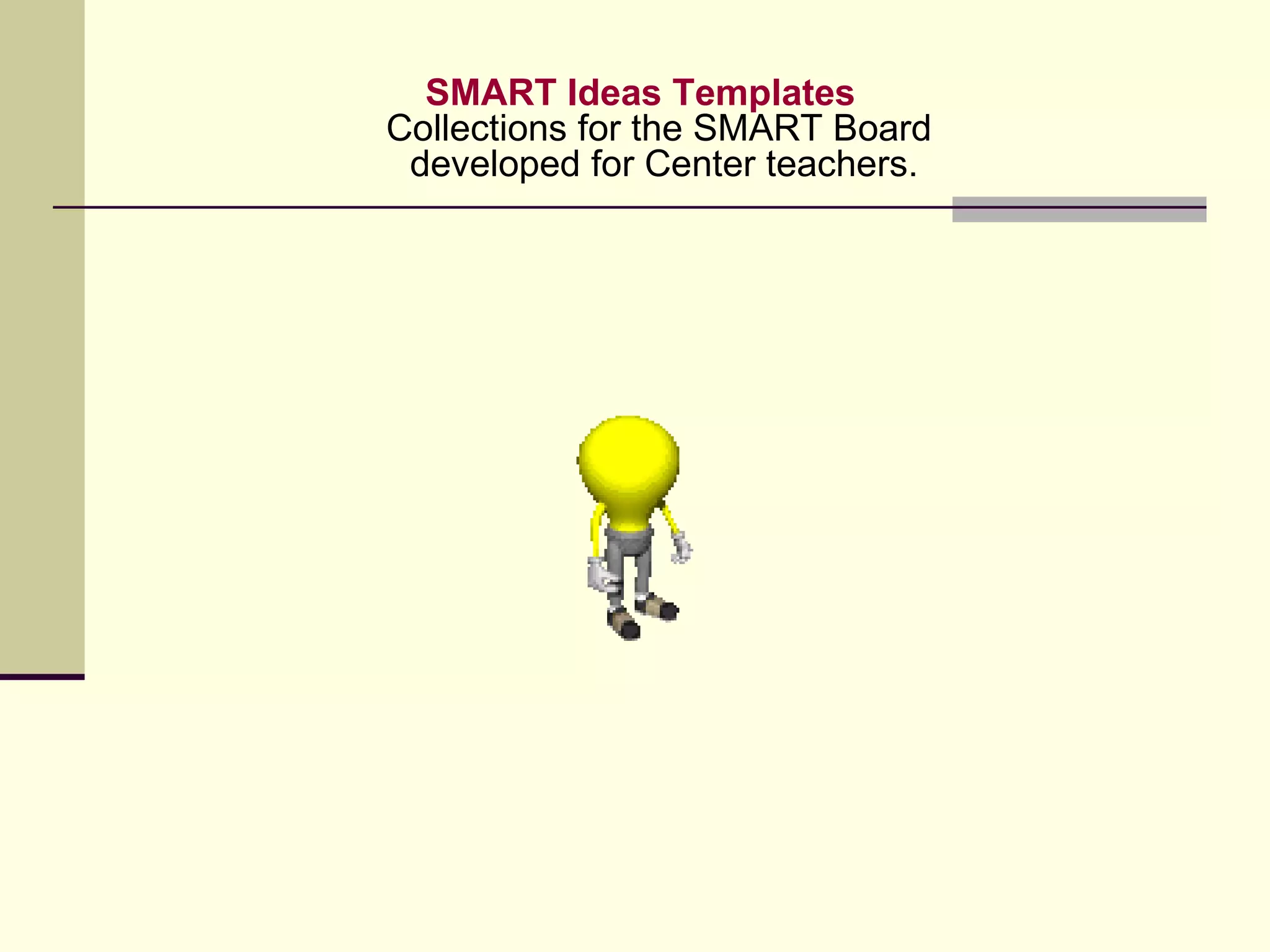 SMART Ideas Templates Collections for the SMART Board  developed for Center teachers. 