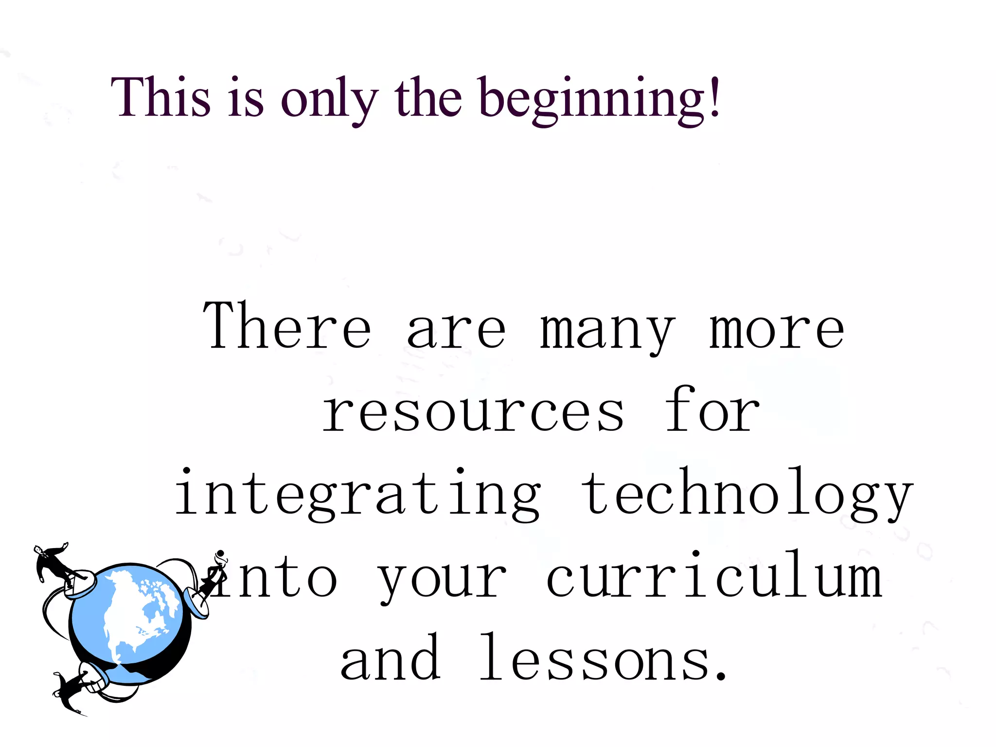 This is only the beginning! There are many more resources for integrating technology into your curriculum and lessons. 