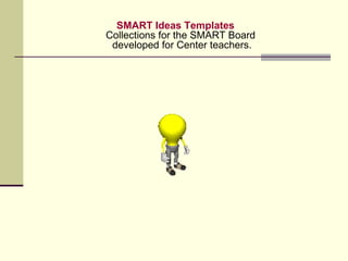 SMART Ideas Templates Collections for the SMART Board  developed for Center teachers. 