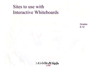 Sites to use with  Interactive Whiteboards Middle/High Grades 6-12 LINK 