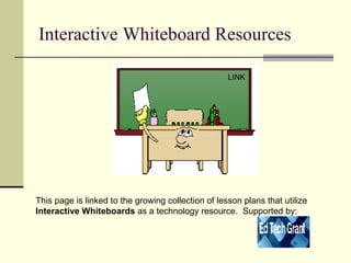 Interactive Whiteboard Resources  This page is linked to the growing collection of lesson plans that utilize  Interactive Whiteboards  as a technology resource.  Supported by:  LINK 