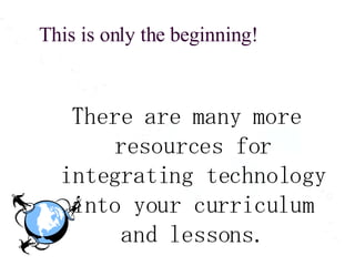 This is only the beginning! There are many more resources for integrating technology into your curriculum and lessons. 