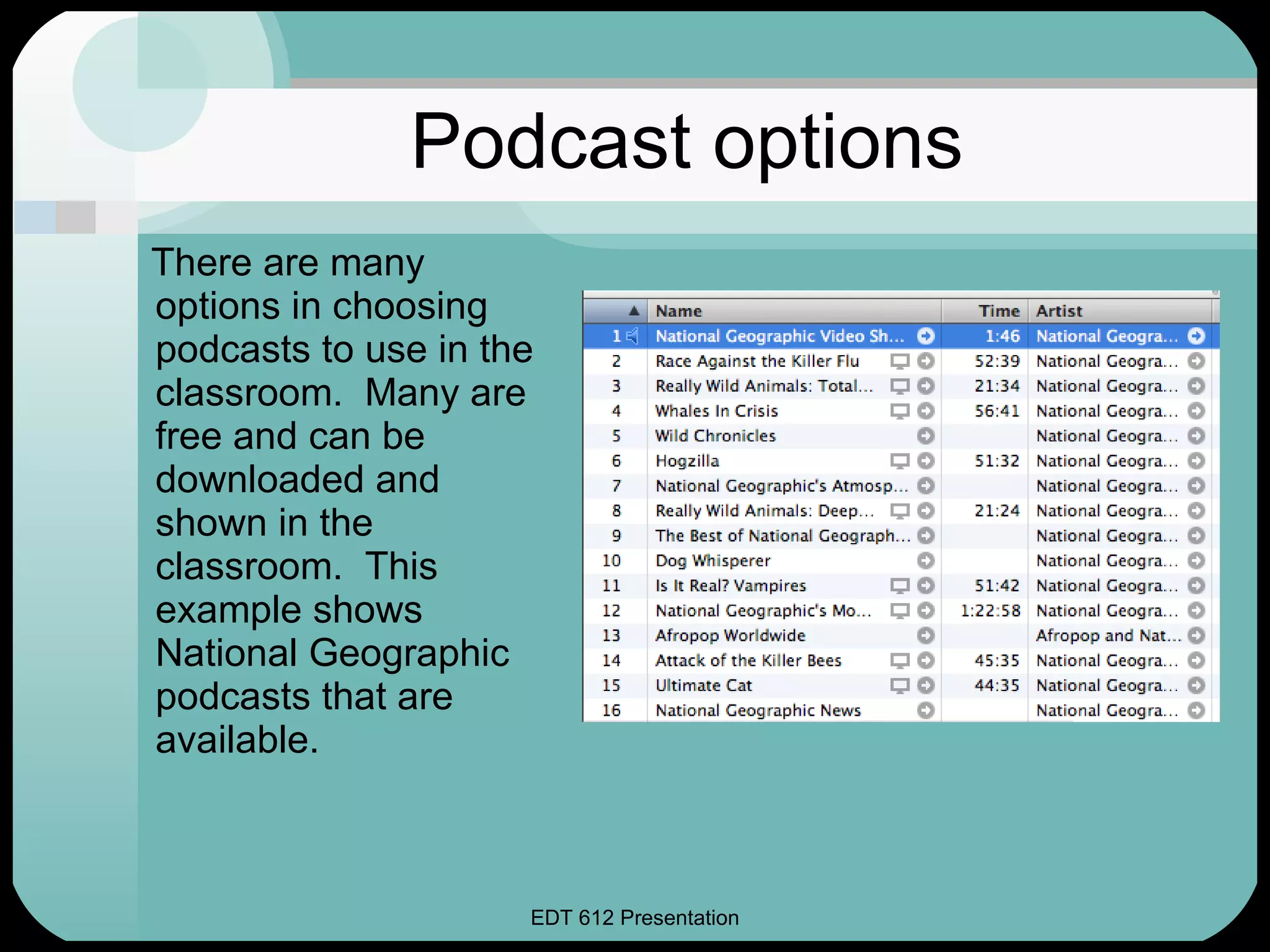 Podcast options There are many options in choosing podcasts to use in the classroom.  Many are free and can be downloaded and shown in the classroom.  This example shows National Geographic podcasts that are available. 