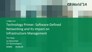 ca Opscenter 
Technology Primer: Software-Defined 
Networking and Its Impact on 
Infrastructure Management 
Tim Diep 
OCX69S #CAWorld 
ca Opscenter 
CA Technologies 
 
