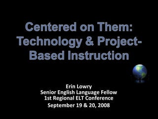 Erin Lowry Senior English Language Fellow 1st Regional ELT Conference September 19 & 20, 2008 