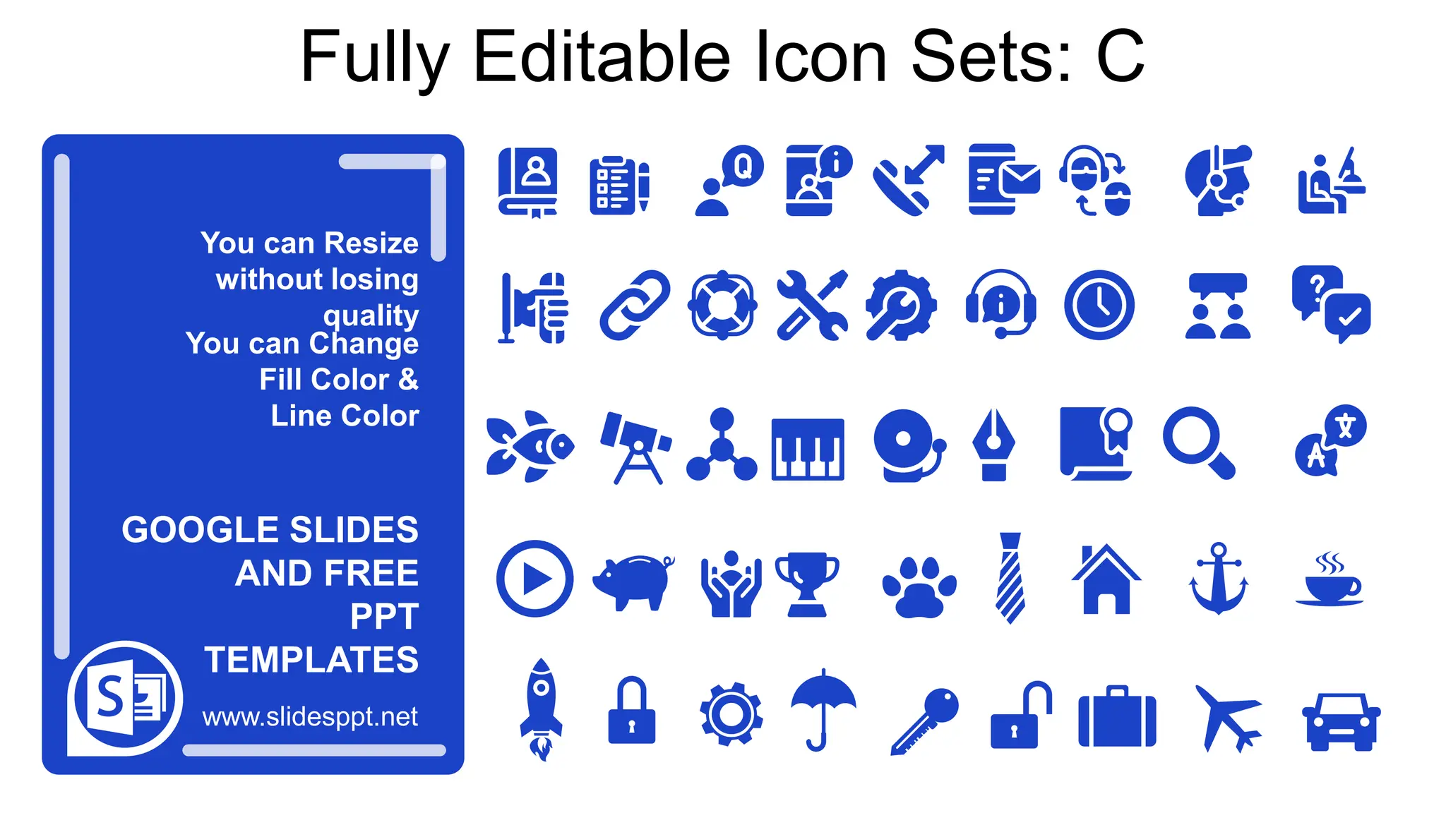 You can Resize
without losing
quality
You can Change
Fill Color &
Line Color
www.slidesppt.net
GOOGLE SLIDES
AND FREE
PPT
TEMPLATES
Fully Editable Icon Sets: C
 