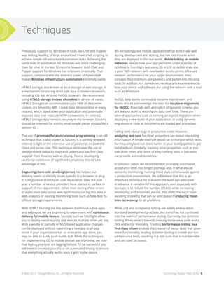 Techniques
Previously, support for Windows in tools like Chef and Puppet
was lacking, leading to large amounts of Powershell scripting to
achieve simple infrastructure automation tasks. Achieving the
same level of automation for Windows was more challenging
than for Unix. In the last 12 months however, both Chef and
Puppet support for Windows has improved drastically. That
support, combined with the inherent power of Powershell
makes Windows infrastructure automation extremely viable.
HTML5 storage, also known as local storage or web storage, is
a mechanism for storing client side data in modern browsers,
including iOS and Android mobile browsers. We recommend
using HTML5 storage instead of cookies in almost all cases.
HTML5 Storage can accommodate up to 5MB of data while
cookies are limited to 4KB. Cookie data is transmitted in every
request, which slows down your application and potentially
exposes data over insecure HTTP connections. In contrast,
HTML5 storage data remains securely in the browser. Cookies
should be reserved for storing small simple pieces of data like a
session ID.
The use of promises for asynchronous programming is an old
technique that is also known as futures. It is gaining renewed
interest in light of the extensive use of JavaScript on both the
client and server side. This technique eliminates the use of
deeply nested callbacks, flags and pollers and has first-class
support from libraries such as jQuery. Teams developing
JavaScript codebases of significant complexity should take
advantage of this.
Capturing client-side JavaScript errors has helped our
delivery teams to identify issues specific to a browser or plug-
in configuration that impact user experience. Over the past
year a number of service providers have started to surface in
support of this requirement. Other than storing these errors
in application data stores web applications can log this data to
web analytics or existing monitoring tools such as New Relic to
offload storage requirements.
With HTML5 blurring the line between traditional native apps
and web apps, we are beginning to experiment with continuous
delivery for mobile devices. Services such as TestFlight allow
you to deploy native apps to real devices multiple times per day.
With a wholly or partially HTML5-based application changes
can be deployed without submitting a new app to an app
store. If your organization has an enterprise app store, you
may be able to easily push builds to it. While the techniques
for implementing CD to mobile devices are improving, we note
that testing practices are lagging behind. To be successful you
will need to increase your focus on automated testing to ensure
that everything actually works once it gets to the device.
We increasingly see mobile applications that work really well
during development and testing, but run into trouble when
they are deployed in the real world. Mobile testing on mobile
networks reveals how your app performs under a variety of
conditions. You might test using 3G or LTE or deliberately use
a poor WiFi network with overloaded access points. Measure
network performance for your target environment, then
simulate the conditions using latency and packet-loss inducing
tools. In addition, it is sometimes necessary to examine exactly
how your device and software are using the network with a tool
such as Wireshark.
NoSQL data stores continue to become mainstream, and
teams should acknowledge the need for database migrations
for NoSQL. Especially with an implicit or dynamic schema you
are likely to want to reconfigure data over time. There are
several approaches such as running an explicit migration when
deploying a new build of your application, or using dynamic
migrations in code as documents are loaded and processed.
Failing tests reveal bugs in production code. However,
analyzing test runs for other properties can reveal interesting
information. A simple example would be to monitor which tests
fail frequently and run them earlier in your build pipeline to get
fast feedback. Similarly, tracking other properties such as test
execution times and ratios of long-running tests to fast-tests
can provide actionable metrics.
In previous radars we recommended arranging automated
acceptance tests into longer journeys and, in what we call
semantic monitoring, running these tests continuously against
a production environment. We still believe that this is an
important technique for scenarios the team can anticipate
in advance. A variation of this approach, seen especially with
startups, is to reduce the number of tests while increasing
monitoring and automatic alarms. This shifts the focus from
avoiding problems that can be anticipated to reducing mean
time to recovery for all problems.
While unit and acceptance testing are widely embraced as
standard development practices, this trend has not continued
into the realm of performance testing. Currently, the common
tooling drives testers towards creating throw away code and a
click and script mentality. Treating performance testing as a
first-class citizen enables the creation of better tests that cover
more functionality, leading to better tooling to create and run
performance tests, resulting in a test suite that is maintainable
and can itself be tested.
Technology Radar - May 2013 - 6© May 2013, ThoughtWorks, Inc. All Rights Reserved.
 